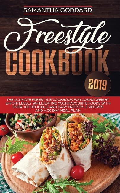 Freestyle Cookbook 2019: The Ultimate Freestyle Cookbook for Losing Weight Effortlessly While Eating your Favourite Foods with Over 100 Delicio by Goddard, Samantha
