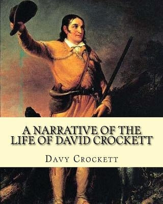 A narrative of the life of David Crockett By: Davy Crockett: Written by himself. by Crockett, Davy
