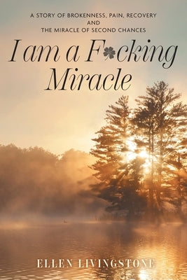 I am a F*cking Miracle: A Story of Brokenness, Pain, Recovery and the Miracle of Second Chances by Livingstone, Ellen