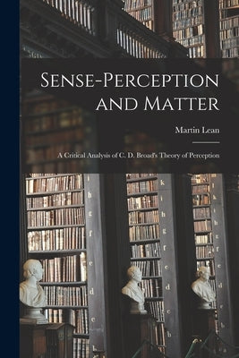 Sense-perception and Matter: a Critical Analysis of C. D. Broad's Theory of Perception by Lean, Martin