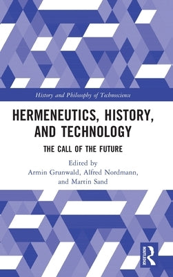 Hermeneutics, History, and Technology: The Call of the Future by Grunwald, Armin