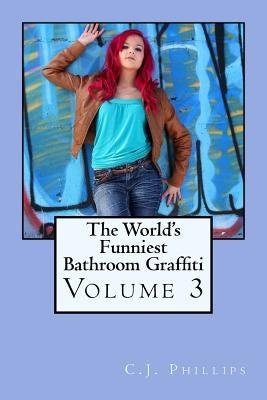 The World's Funniest Bathroom Graffiti: Volume 3 by Phillips, C. J.