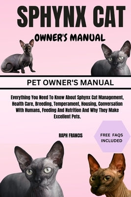 Sphynx Cat Owner's Manual: Everything You Need To Know About Sphynx Cat Management, Health Care, Breeding, Temperament, Housing, Conversation Wit by Francis, Raph