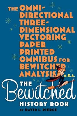 The Omni-Directional Three-Dimensional Vectoring Paper Printed Omnibus for Bewitched Analysis a.k.a. The Bewitched History Book by Pierce, David L.