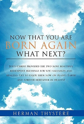 Now That You Are Born Again, What Next?: Jesus Christ provided the two most beautiful redemptive blessings for you: salvation and healing. Get to enjo by Thystere, Herman
