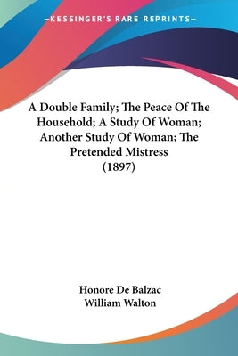 A Double Family; The Peace Of The Household; A Study Of Woman; Another Study Of Woman; The Pretended Mistress (1897) by De Balzac, Honore