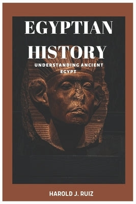 Egyptian history: Understanding ancient Egypt by Ruiz, Harold J.