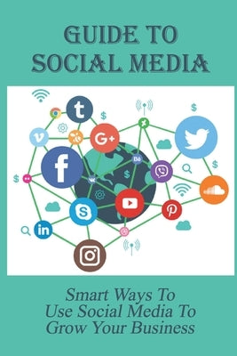 Guide To Social Media: Smart Ways To Use Social Media To Grow Your Business: How Businesses Use Social Media For Marketing by Flygare, Joanne