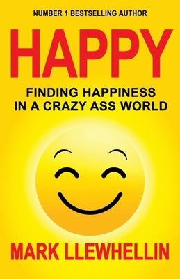 Happy: Finding Happiness in a Crazy Ass World by Llewhellin, Mark