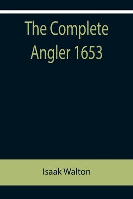 The Complete Angler 1653 by Walton, Isaak