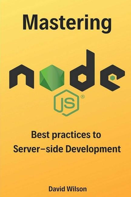 Mastering Node.js: Best practices to Server-side Development by Wilson, David