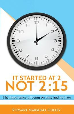 It Started at 2, Not 2: 15: The Importance of being on time and not late by Gulley, Stewart Marshall