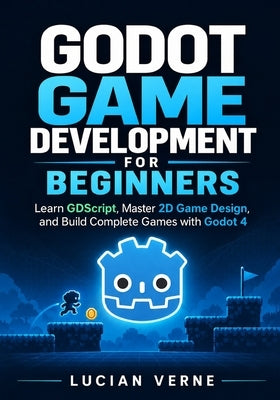 Godot Game Development for Beginners: Learn GDScript, Master 2D Game Design, and Build Complete Games with Godot 4 by Verne, Lucian