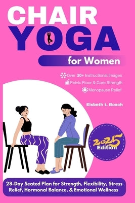 Chair Yoga for Women: 28-Day Seated Plan for Strength, Flexibility, Stress Relief, Hormonal Balance, & Emotional Wellness by Bosch, Elsbeth T.