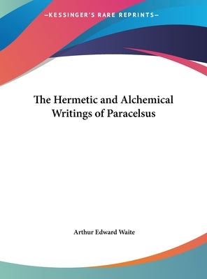 The Hermetic and Alchemical Writings of Paracelsus by Waite, Arthur Edward
