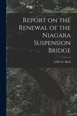 Report on the Renewal of the Niagara Suspension Bridge [microform] by Buck, Leffert L. (Leffert Lefferts)