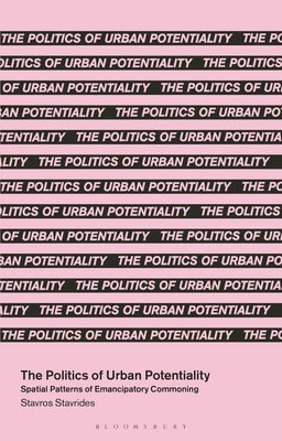 The Politics of Urban Potentiality: Spatial Patterns of Emancipatory Commoning by Stavrides, Stavros