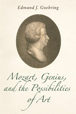 Mozart, Genius, and the Possibilities of Art by Goehring, Edmund J.