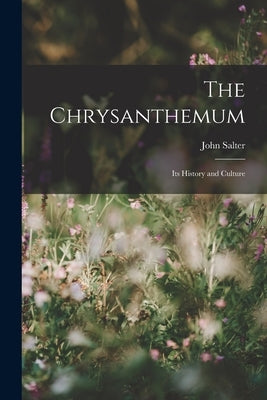 The Chrysanthemum: Its History and Culture by Salter, John