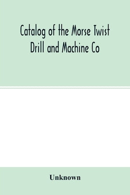 Catalog of the Morse Twist Drill and Machine Co by Unknown