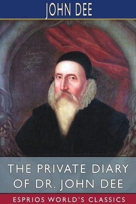 The Private Diary of Dr. John Dee (Esprios Classics): Edited by James Orchard Halliwell by Dee, John