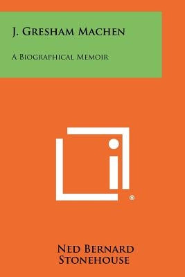 J. Gresham Machen: A Biographical Memoir by Stonehouse, Ned Bernard