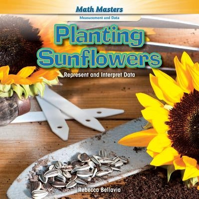 Planting Sunflowers: Represent and Interpret Data by Bellavia, Rebecca