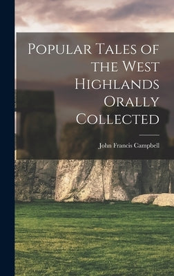 Popular Tales of the West Highlands Orally Collected by Campbell, John Francis