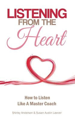 Listening From the Heart: How To Listen Like A Master Coach by Lawver, Susan Austin