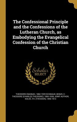 The Confessional Principle and the Confessions of the Lutheran Church, as Embodying the Evangelical Confession of the Christian Church by Schmauk, Theodore Emanuel 1860-1920