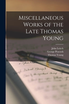 Miscellaneous Works of the Late Thomas Young by Peacock, George