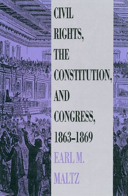 Civil Rights, the Constitution, and Congress, 1863-1869 by Maltz, Earl M.