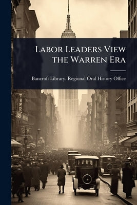 Labor Leaders View the Warren Era by Bancroft Library Regional Oral Histo