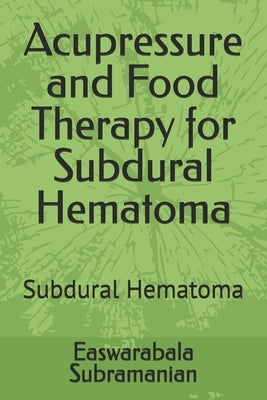 Acupressure and Food Therapy for Subdural Hematoma: Subdural Hematoma by Subramanian, Easwarabala