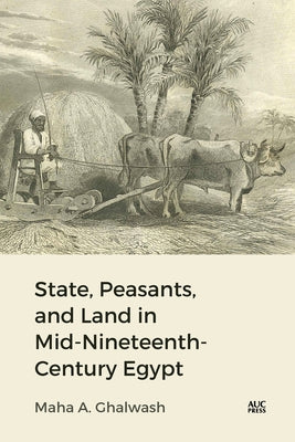 State, Peasants, and Land in Mid-Nineteenth-Century Egypt by Ghalwash, Maha