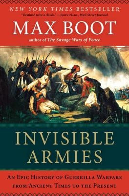 Invisible Armies: An Epic History of Guerrilla Warfare from Ancient Times to the Present by Boot, Max