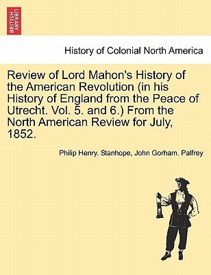 Review of Lord Mahon's History of the American Revolution (in His History of England from the Peace of Utrecht. Vol. 5. and 6.) from the North America by Stanhope, Philip Henry Stanhope