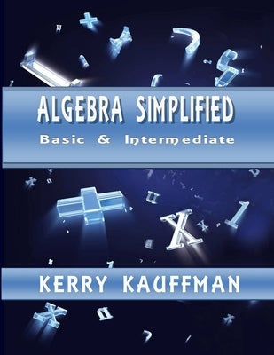 Algebra Simplified - Beginner & Intermediate by Kauffman, Kerry