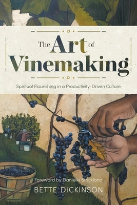 The Art of Vinemaking: Spiritual Flourishing in a Productivity-Driven Culture by Dickinson, Bette