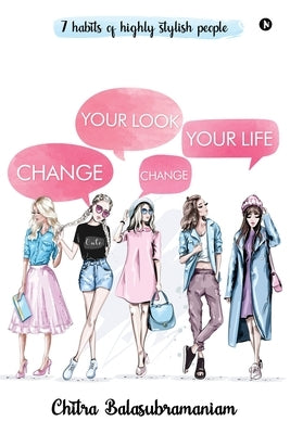Change Your Look Change Your Life: 7 Habits of Highly Stylish People by Chitra Balasubramaniam