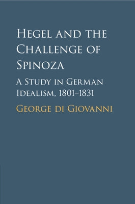Hegel and the Challenge of Spinoza: A Study in German Idealism, 1801-1831 by Di Giovanni, George