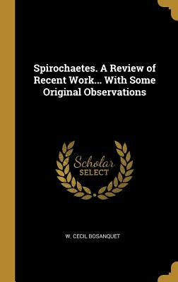 Spirochaetes. A Review of Recent Work... With Some Original Observations by Bosanquet, W. Cecil
