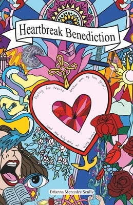 Heartbreak Benediction: Poetry for hearts broken open by love, grief, and the holy ache of being human. by Scully, Brianna Mercedes