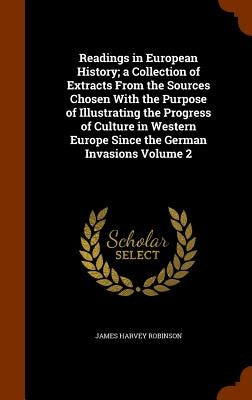 Readings in European History; a Collection of Extracts From the Sources Chosen With the Purpose of Illustrating the Progress of Culture in Western Eur by Robinson, James Harvey