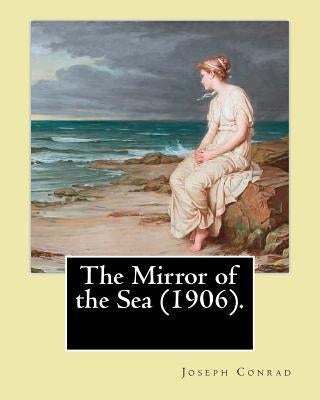 The Mirror of the Sea (1906). By: Joseph Conrad: First published in 1906, The Mirror of the Sea was the first of Joseph Conrad's two autobiographical by Conrad, Joseph