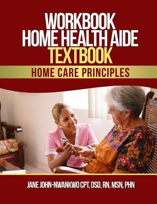Workbook Home Health Aide Textbook: Home Care Principles by John-Nwankwo Rn, Msn Jane