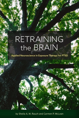Retraining the Brain: Applied Neuroscience in Exposure Therapy for Ptsd by Rauch, Sheila