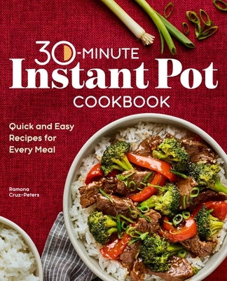 30-Minute Instant Pot Cookbook: Quick and Easy Recipes for Every Meal by Cruz-Peters, Ramona