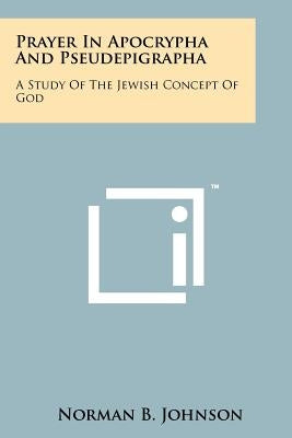 Prayer in Apocrypha and Pseudepigrapha: A Study of the Jewish Concept of God by Johnson, Norman B.