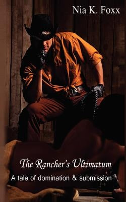 The Rancher's Ultimatum: A tale of domination and submission by Foxx, Nia K.